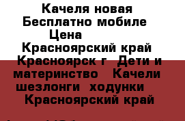 Качеля новая. Бесплатно мобиле › Цена ­ 2 999 - Красноярский край, Красноярск г. Дети и материнство » Качели, шезлонги, ходунки   . Красноярский край